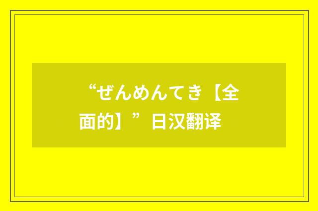 “ぜんめんてき【全面的】”日汉翻译