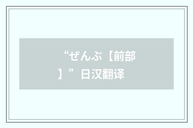 “ぜんぶ【前部】”日汉翻译