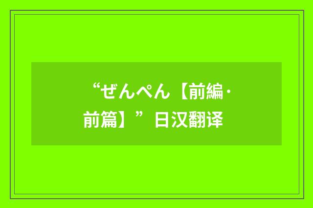 “ぜんぺん【前編·前篇】”日汉翻译