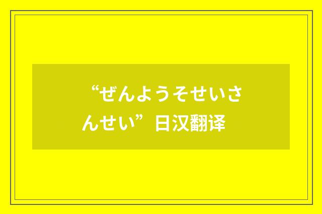 “ぜんようそせいさんせい”日汉翻译