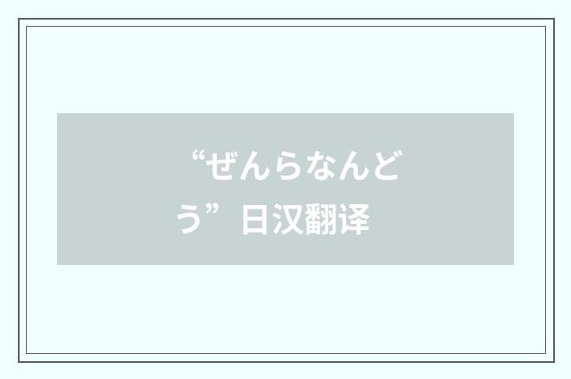 “ぜんらなんどう”日汉翻译