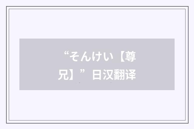 “そんけい【尊兄】”日汉翻译