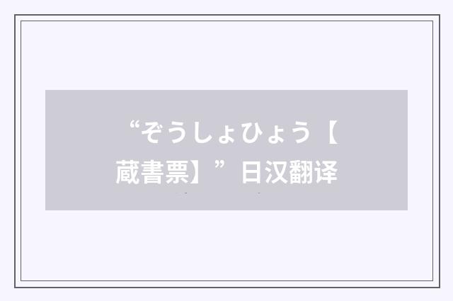 “ぞうしょひょう【蔵書票】”日汉翻译