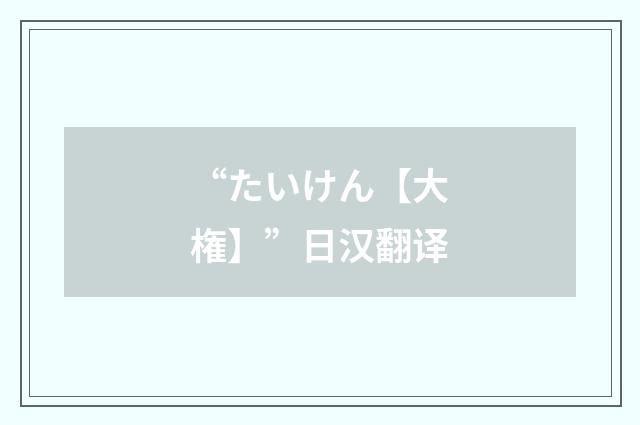 “たいけん【大権】”日汉翻译