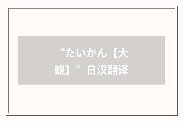 “たいかん【大観】”日汉翻译