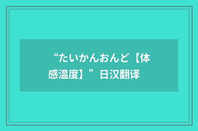 “たいかんおんど【体感温度】”日汉翻译