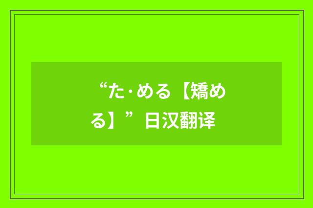 “た·める【矯める】”日汉翻译