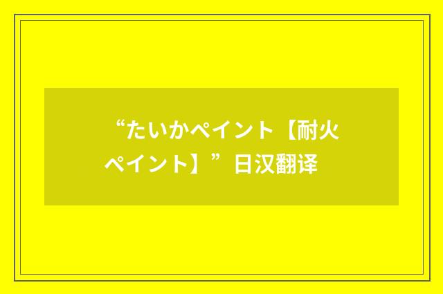 “たいかペイント【耐火ペイント】”日汉翻译