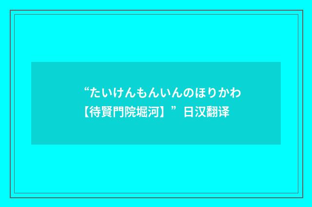 “たいけんもんいんのほりかわ【待賢門院堀河】”日汉翻译