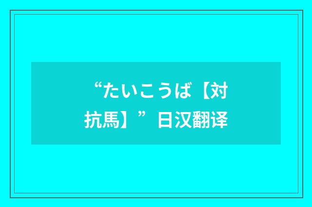 “たいこうば【対抗馬】”日汉翻译