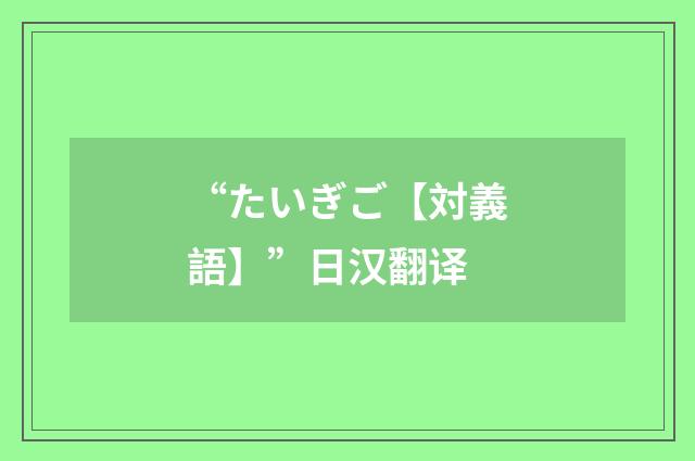 “たいぎご【対義語】”日汉翻译