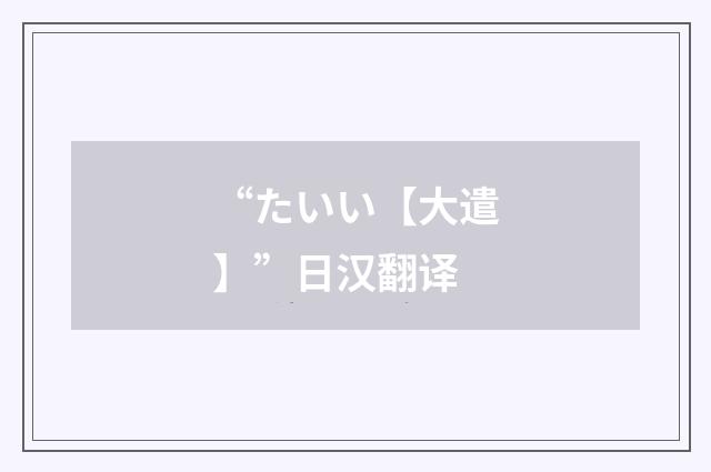 “たいい【大遣】”日汉翻译