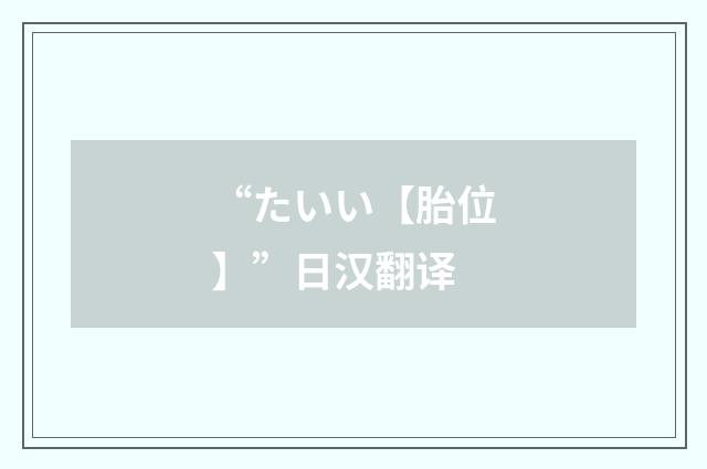 “たいい【胎位】”日汉翻译