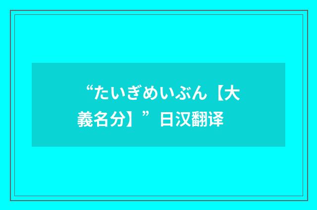 “たいぎめいぶん【大義名分】”日汉翻译