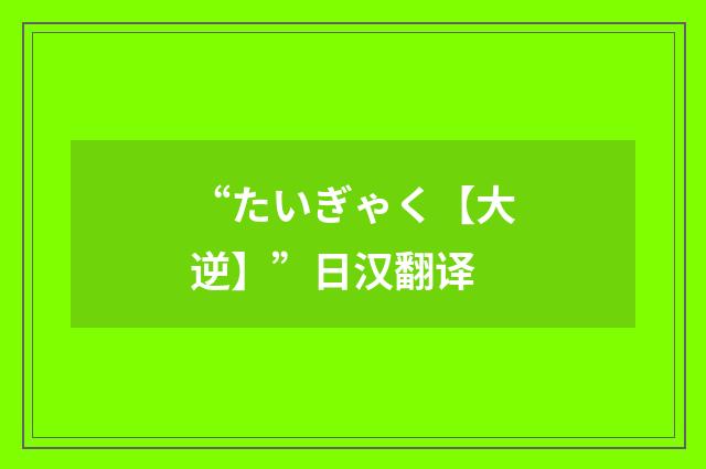 “たいぎゃく【大逆】”日汉翻译