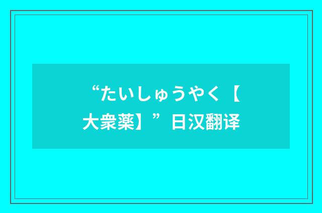 “たいしゅうやく【大衆薬】”日汉翻译