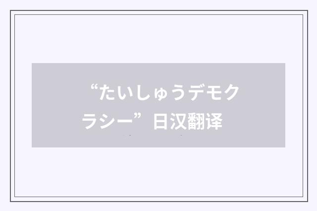 “たいしゅうデモクラシー”日汉翻译