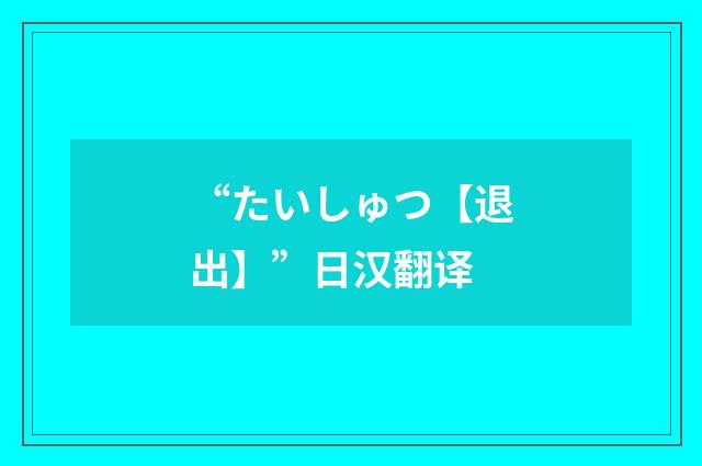 “たいしゅつ【退出】”日汉翻译