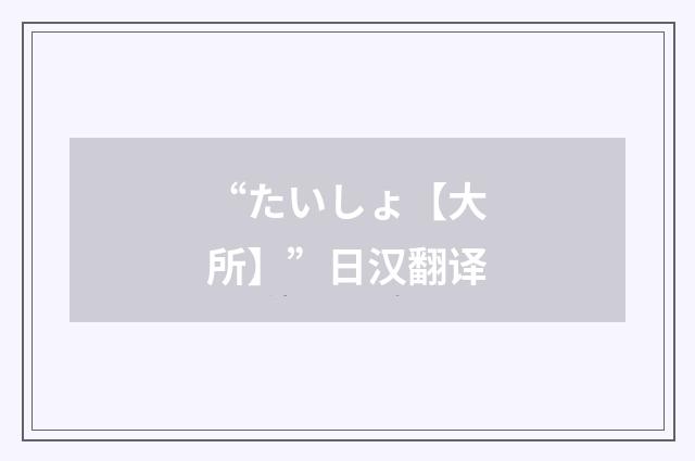 “たいしょ【大所】”日汉翻译