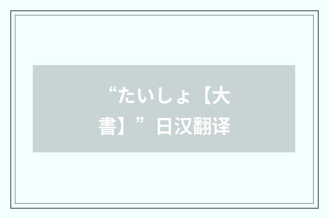 “たいしょ【大書】”日汉翻译