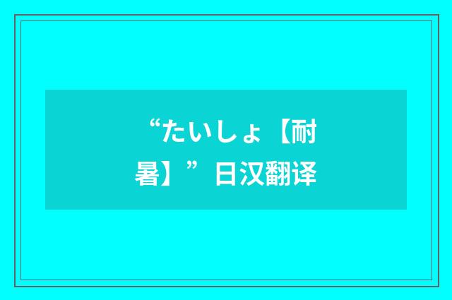 “たいしょ【耐暑】”日汉翻译