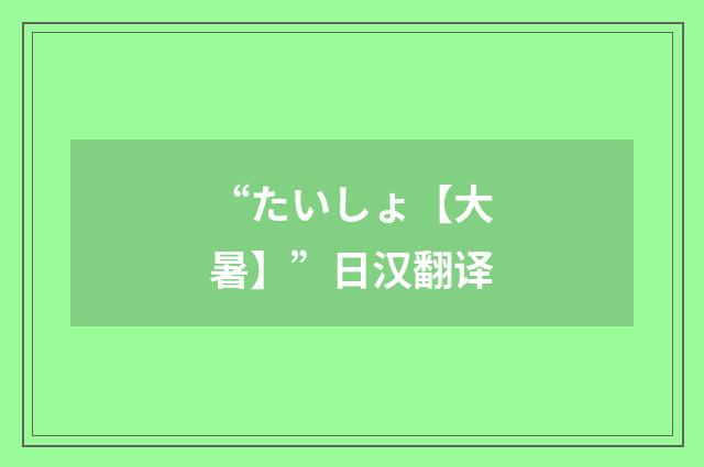 “たいしょ【大暑】”日汉翻译