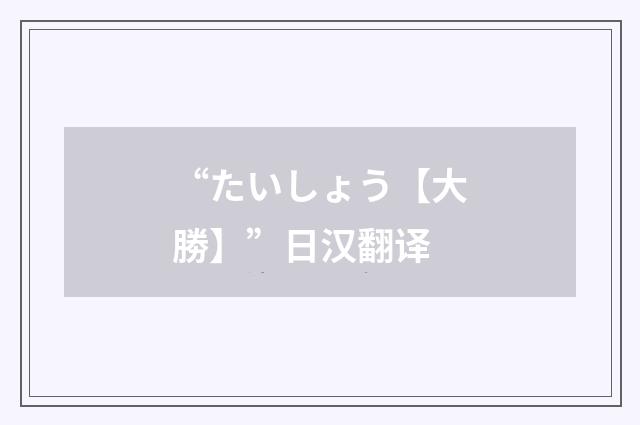 “たいしょう【大勝】”日汉翻译