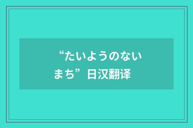 “たいようのないまち”日汉翻译