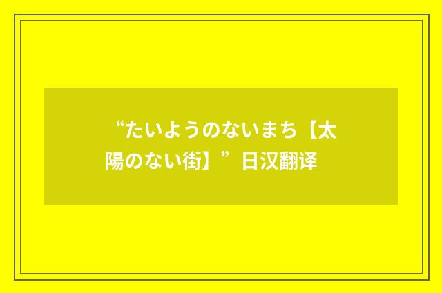 “たいようのないまち【太陽のない街】”日汉翻译