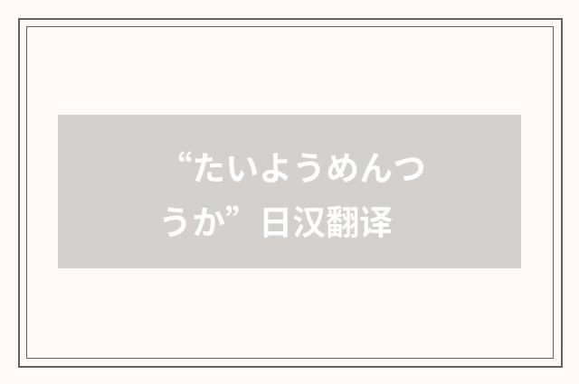 “たいようめんつうか”日汉翻译