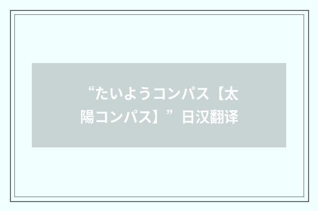 “たいようコンパス【太陽コンパス】”日汉翻译