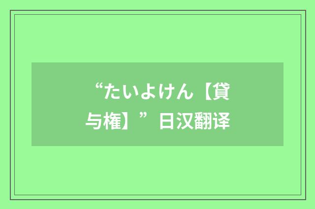 “たいよけん【貸与権】”日汉翻译