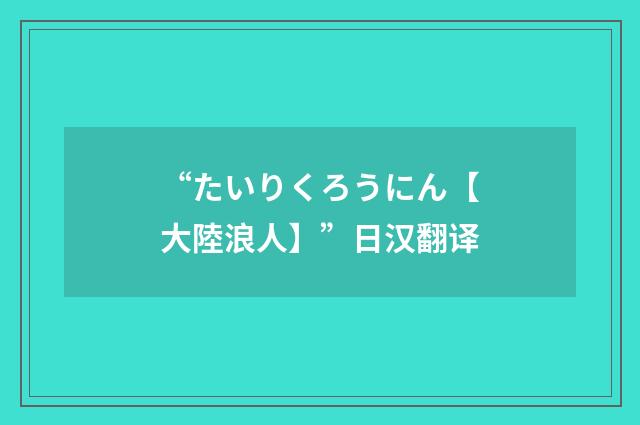 “たいりくろうにん【大陸浪人】”日汉翻译