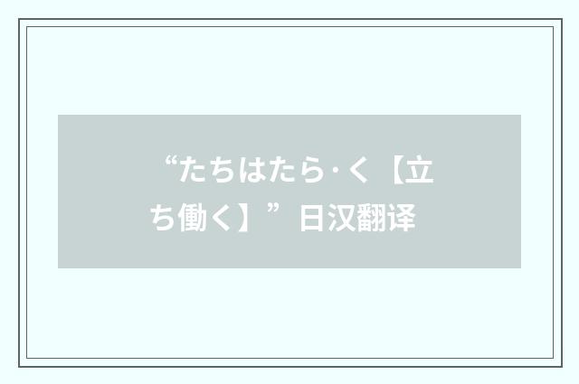 “たちはたら·く【立ち働く】”日汉翻译
