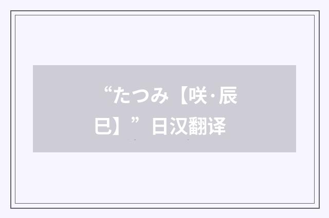 “たつみ【咲·辰巳】”日汉翻译