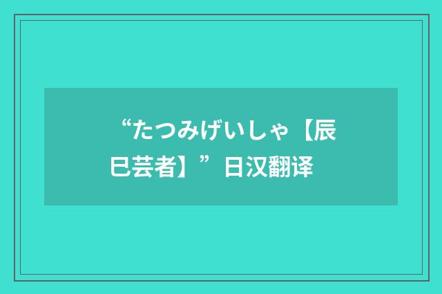 “たつみげいしゃ【辰巳芸者】”日汉翻译