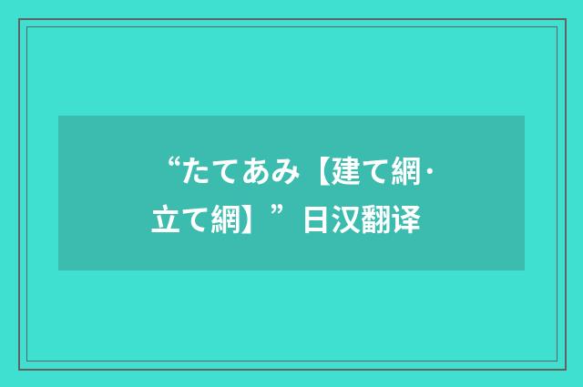 “たてあみ【建て網·立て網】”日汉翻译