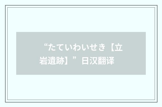 “たていわいせき【立岩遺跡】”日汉翻译