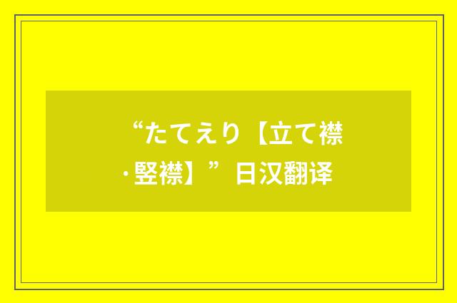 “たてえり【立て襟·竪襟】”日汉翻译