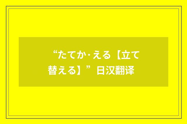 “たてか·える【立て替える】”日汉翻译