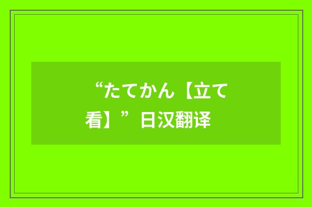 “たてかん【立て看】”日汉翻译