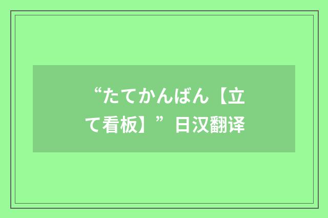 “たてかんばん【立て看板】”日汉翻译