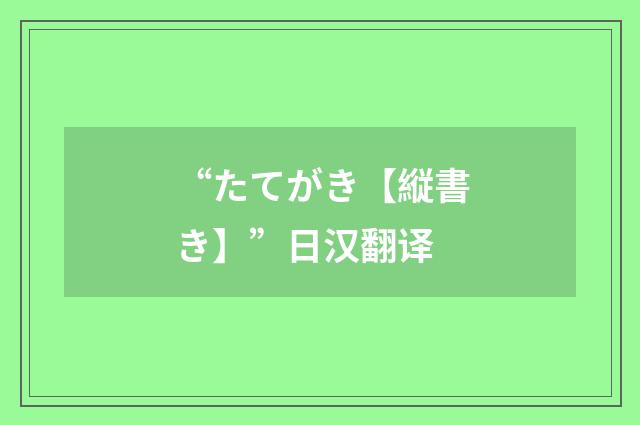“たてがき【縦書き】”日汉翻译