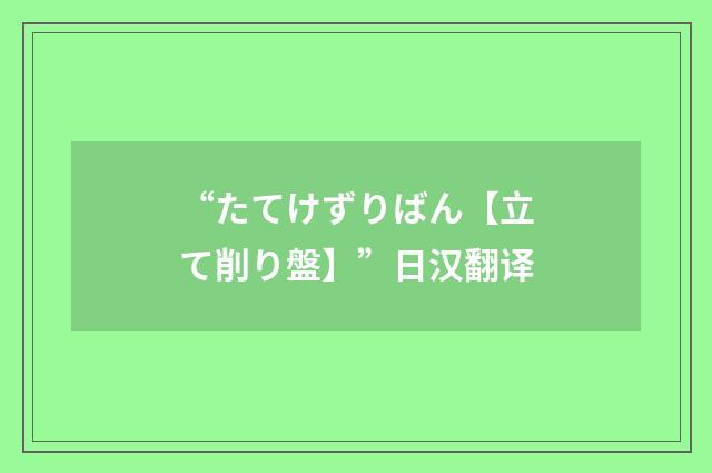 “たてけずりばん【立て削り盤】”日汉翻译