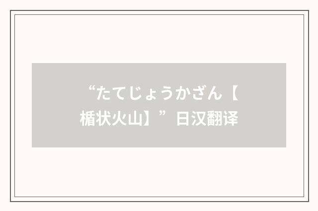 “たてじょうかざん【楯状火山】”日汉翻译