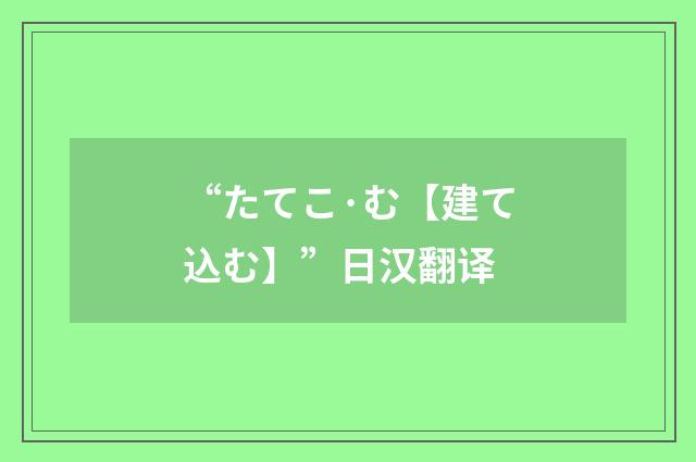 “たてこ·む【建て込む】”日汉翻译
