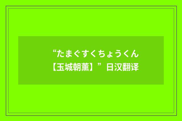 “たまぐすくちょうくん【玉城朝薰】”日汉翻译
