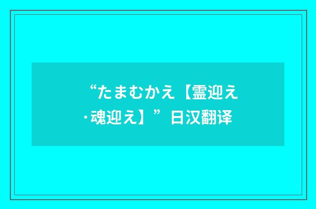 “たまむかえ【霊迎え·魂迎え】”日汉翻译
