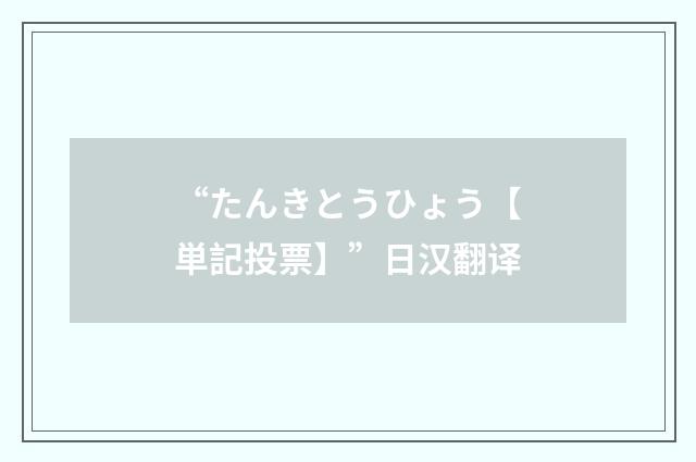 “たんきとうひょう【単記投票】”日汉翻译