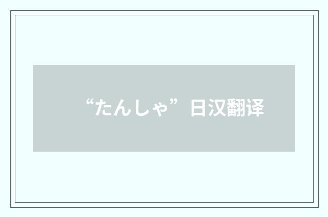 “たんしゃ”日汉翻译